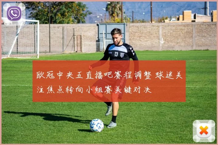 欧冠中央五直播吧赛程调整 球迷关注焦点转向小组赛关键对决