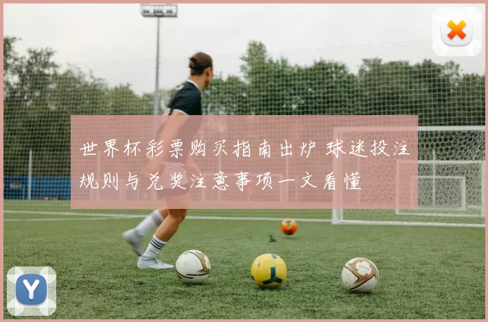 世界杯彩票购买指南出炉 球迷投注规则与兑奖注意事项一文看懂