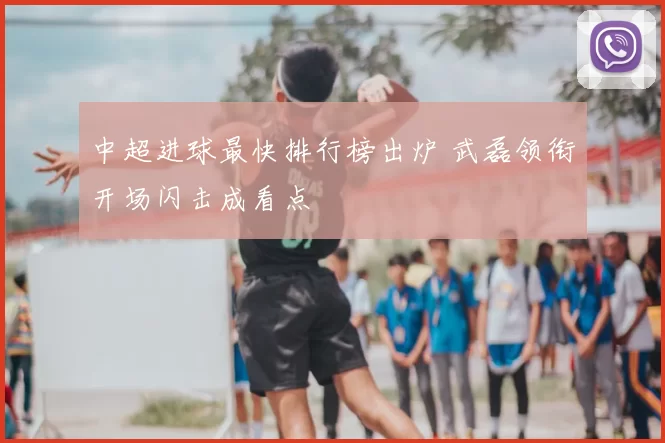 中超进球最快排行榜出炉 武磊领衔开场闪击成看点