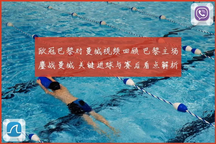 欧冠巴黎对曼城视频回顾 巴黎主场鏖战曼城 关键进球与赛后看点解析