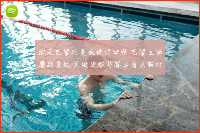 欧冠巴黎对曼城视频回顾 巴黎主场鏖战曼城 关键进球与赛后看点解析