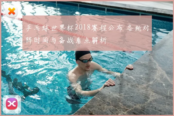 乒乓球世界杯2018赛程公布 各轮对阵时间与备战看点解析