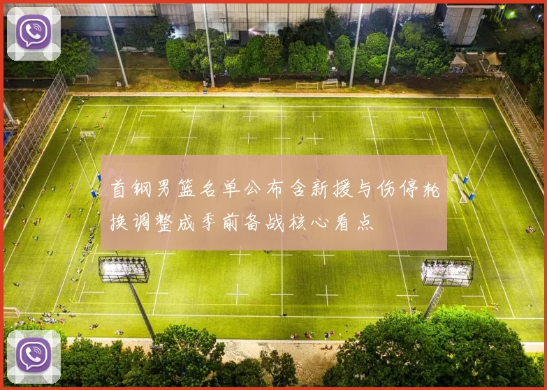 首钢男篮名单公布含新援与伤停轮换调整成季前备战核心看点