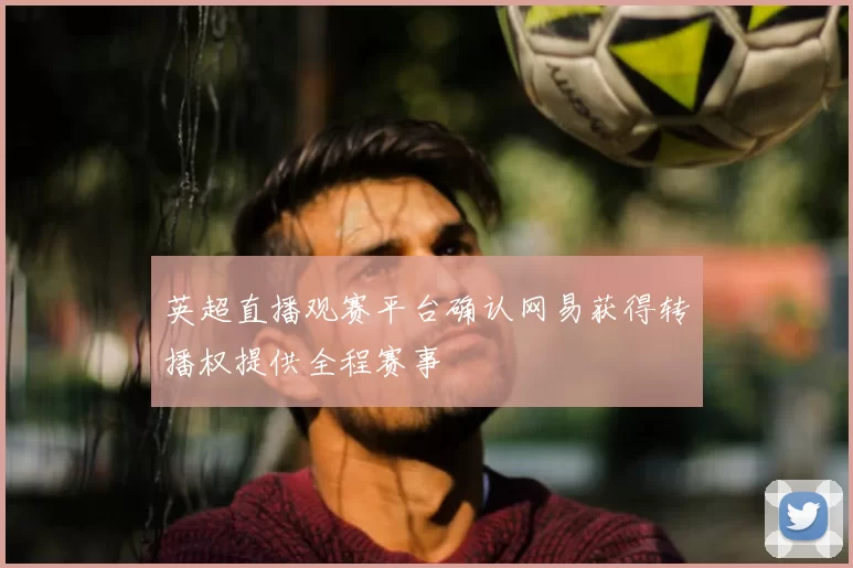英超直播观赛平台确认网易获得转播权提供全程赛事