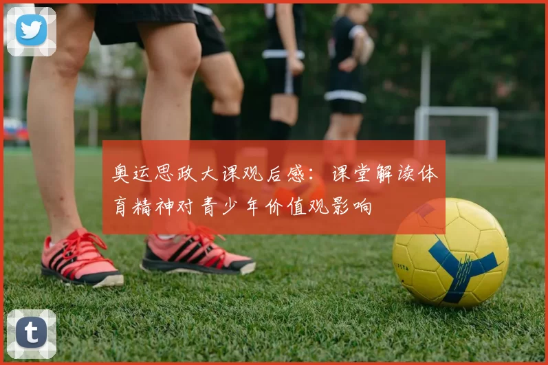 奥运思政大课观后感：课堂解读体育精神对青少年价值观影响