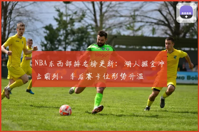 NBA东西部排名榜更新：湖人掘金冲击前列，季后赛卡位形势升温