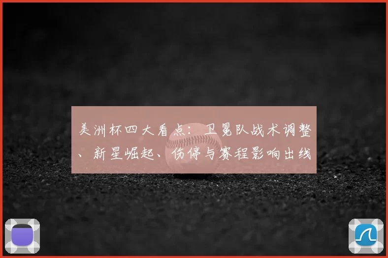 美洲杯四大看点:卫冕队战术调整、新星崛起、伤停与赛程影响出线前景