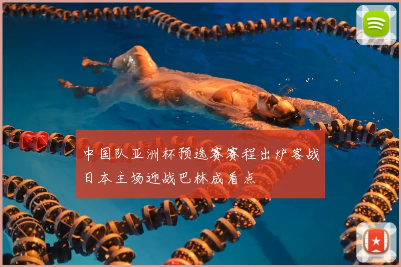 中国队亚洲杯预选赛赛程出炉客战日本主场迎战巴林成看点