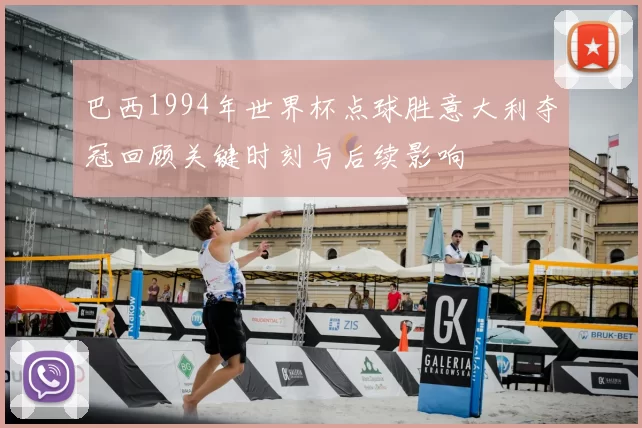 巴西1994年世界杯点球胜意大利夺冠回顾关键时刻与后续影响