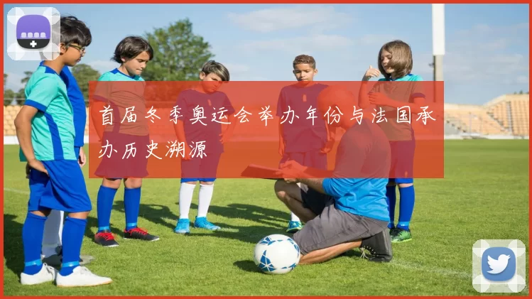首届冬季奥运会举办年份与法国承办历史溯源