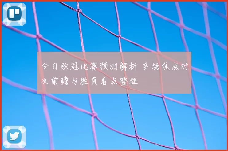 今日欧冠比赛预测解析 多场焦点对决前瞻与胜负看点整理