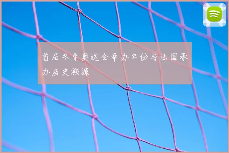 首届冬季奥运会举办年份与法国承办历史溯源