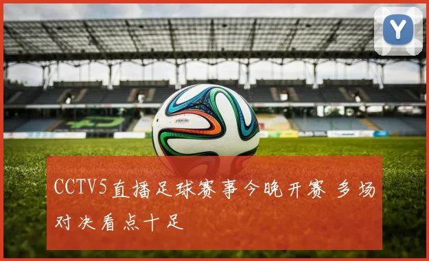 CCTV5直播足球赛事今晚开赛 多场对决看点十足