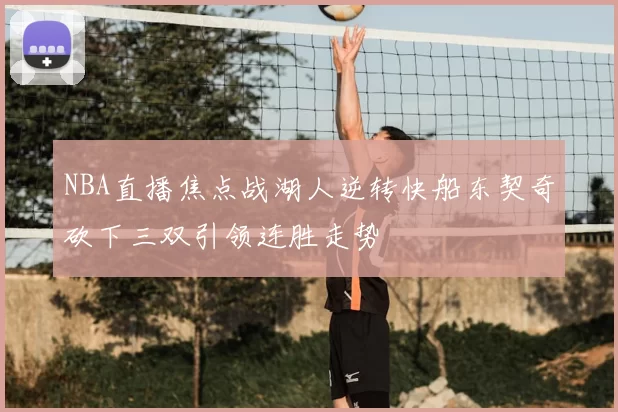 NBA直播焦点战湖人逆转快船东契奇砍下三双引领连胜走势