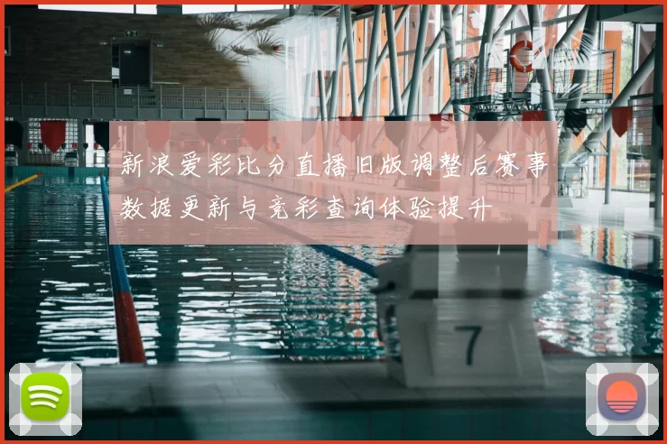 新浪爱彩比分直播旧版调整后赛事数据更新与竞彩查询体验提升