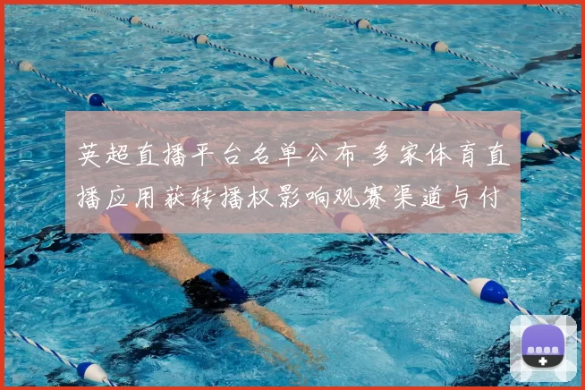 英超直播平台名单公布 多家体育直播应用获转播权影响观赛渠道与付费选择