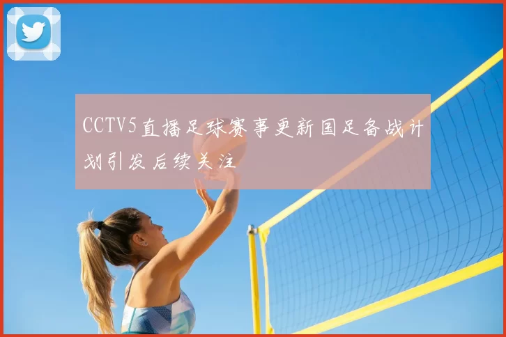 CCTV5直播足球赛事更新国足备战计划引发后续关注