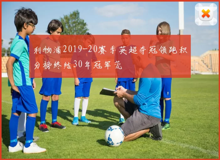 利物浦2019-20赛季英超夺冠领跑积分榜终结30年冠军荒