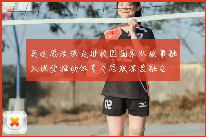 奥运思政课走进校园国家队故事融入课堂推动体育与思政深度融合