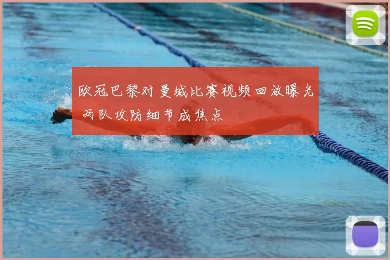 欧冠巴黎对曼城比赛视频回放曝光 两队攻防细节成焦点