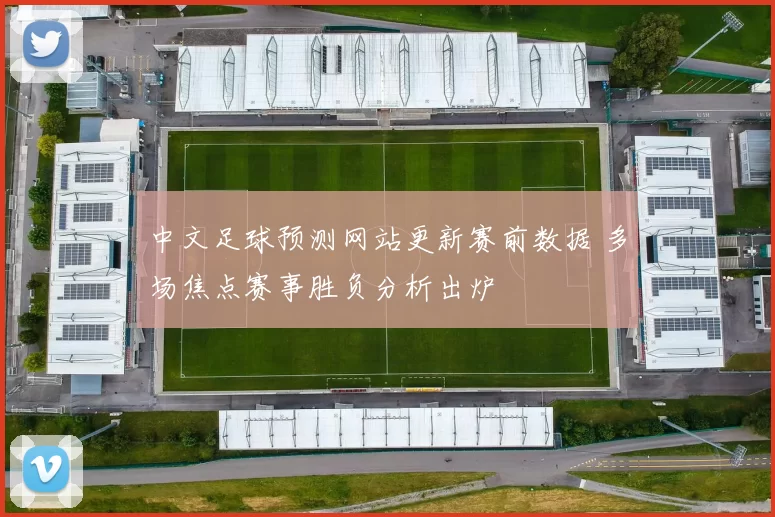 中文足球预测网站更新赛前数据 多场焦点赛事胜负分析出炉