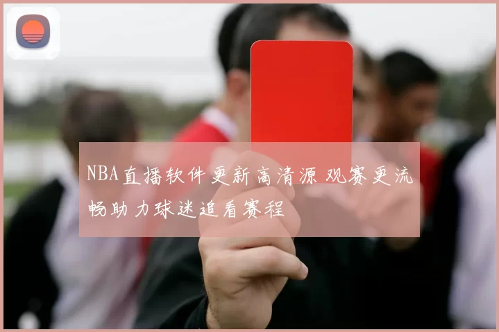 NBA直播软件更新高清源 观赛更流畅助力球迷追看赛程