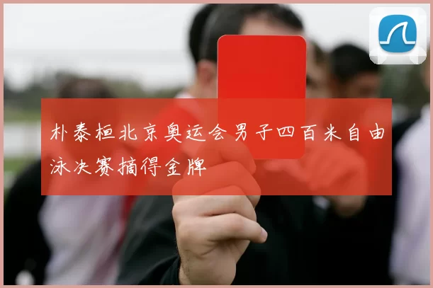 朴泰桓北京奥运会男子四百米自由泳决赛摘得金牌
