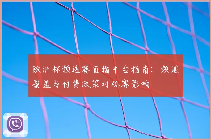 欧洲杯预选赛直播平台指南：频道覆盖与付费政策对观赛影响