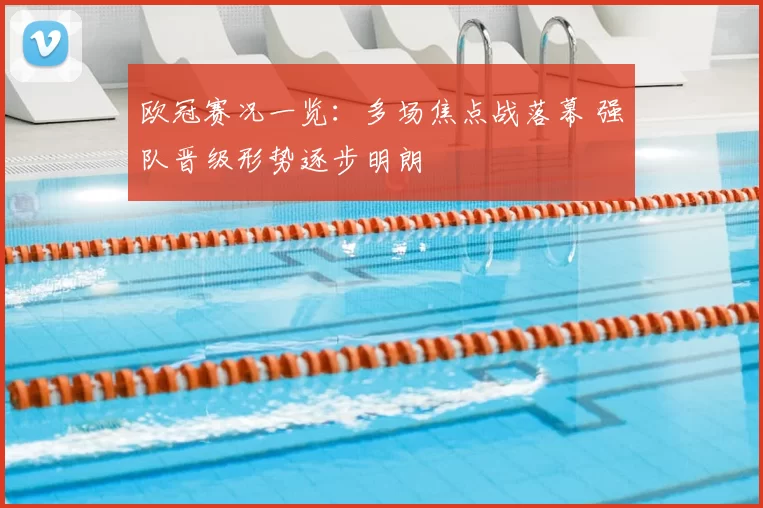 欧冠赛况一览：多场焦点战落幕 强队晋级形势逐步明朗