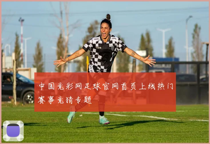 中国竞彩网足球官网首页上线热门赛事竞猜专题