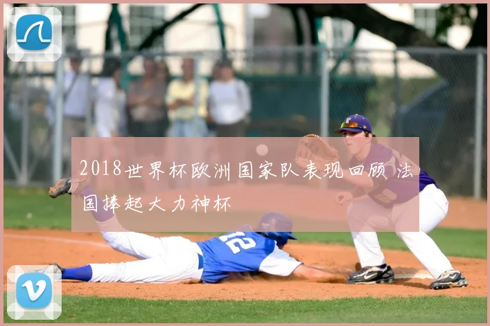 2018世界杯欧洲国家队表现回顾 法国捧起大力神杯