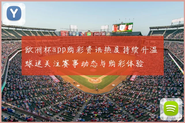 欧洲杯app购彩资讯热度持续升温 球迷关注赛事动态与购彩体验