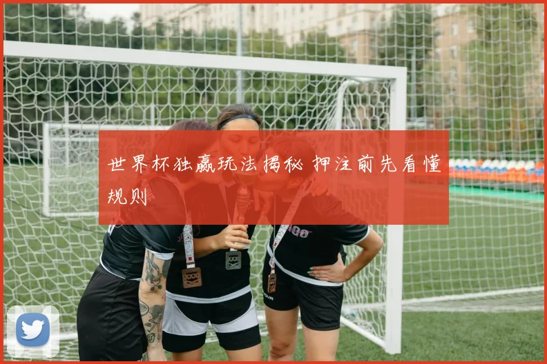 世界杯独赢玩法揭秘 押注前先看懂规则