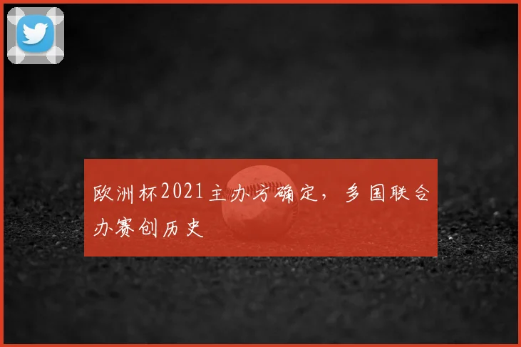 欧洲杯2021主办方确定,多国联合办赛创历史
