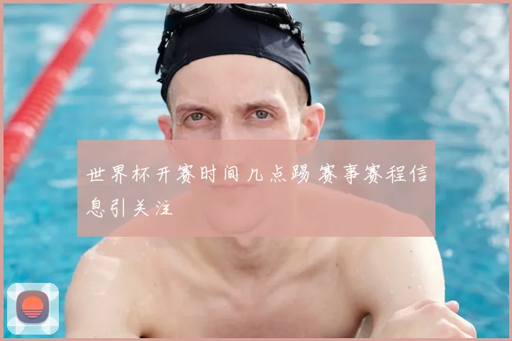 世界杯开赛时间几点踢 赛事赛程信息引关注