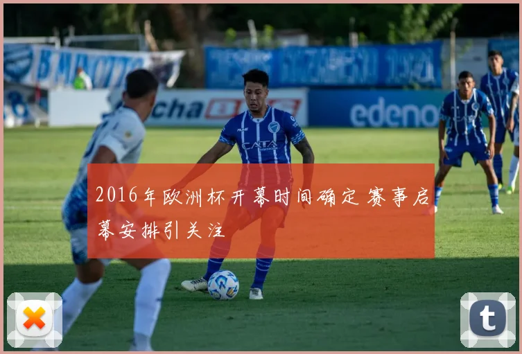 2016年欧洲杯开幕时间确定 赛事启幕安排引关注