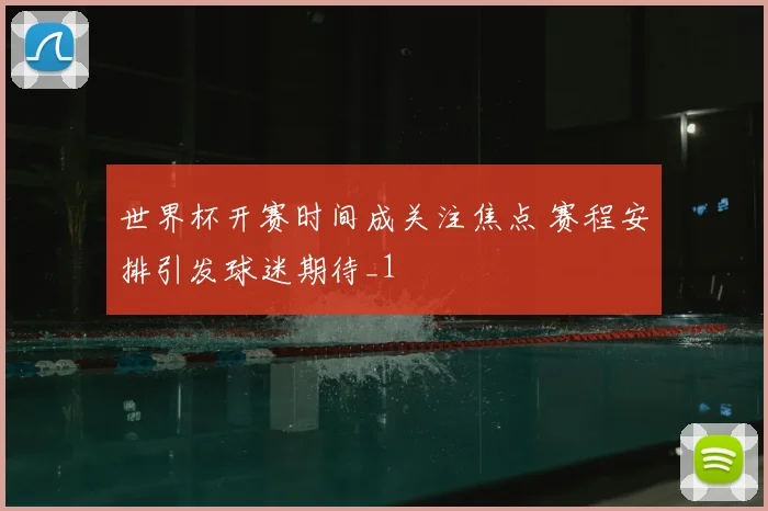 世界杯开赛时间成关注焦点 赛程安排引发球迷期待_1