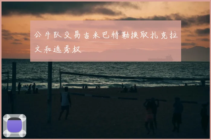 公牛队交易吉米巴特勒换取扎克拉文和选秀权