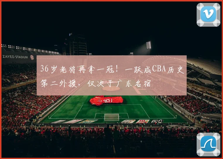 36岁老将再拿一冠！一跃成CBA历史第二外援，仅次于广东名宿