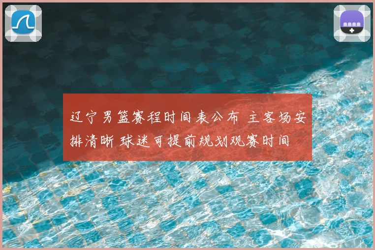 辽宁男篮赛程时间表公布 主客场安排清晰 球迷可提前规划观赛时间
