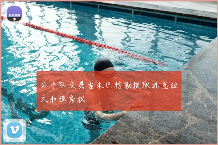 公牛队交易吉米巴特勒换取扎克拉文和选秀权