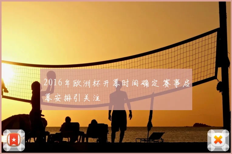 2016年欧洲杯开幕时间确定 赛事启幕安排引关注