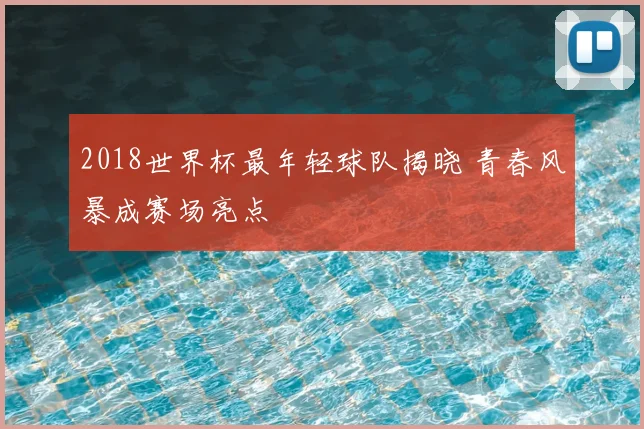 2018世界杯最年轻球队揭晓 青春风暴成赛场亮点